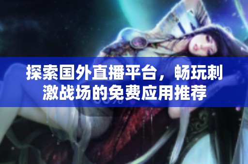 探索国外直播平台，畅玩刺激战场的免费应用推荐