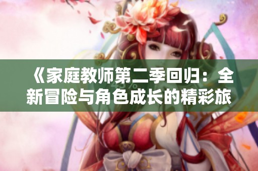 《家庭教师第二季回归：全新冒险与角色成长的精彩旅程》