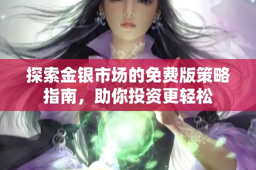 探索金银市场的免费版策略指南，助你投资更轻松