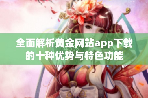 全面解析黄金网站app下载的十种优势与特色功能