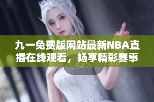 九一免费版网站最新NBA直播在线观看，畅享精彩赛事瞬间