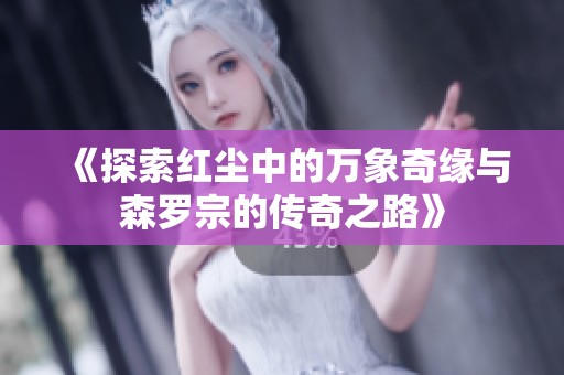 《探索红尘中的万象奇缘与森罗宗的传奇之路》