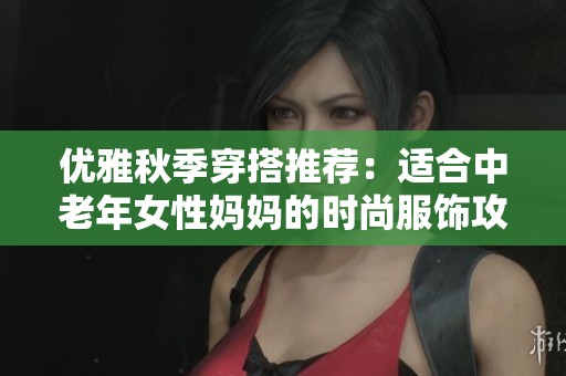 优雅秋季穿搭推荐：适合中老年女性妈妈的时尚服饰攻略
