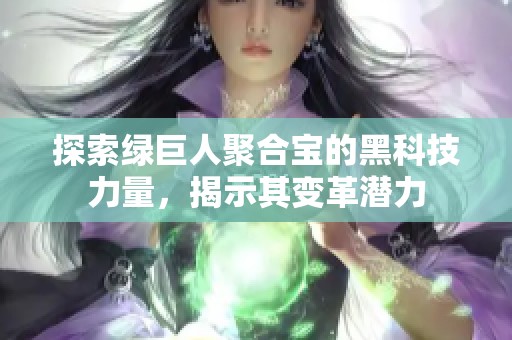 探索绿巨人聚合宝的黑科技力量，揭示其变革潜力