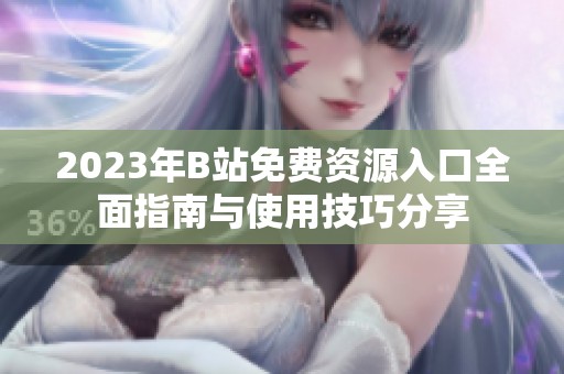 2023年B站免费资源入口全面指南与使用技巧分享