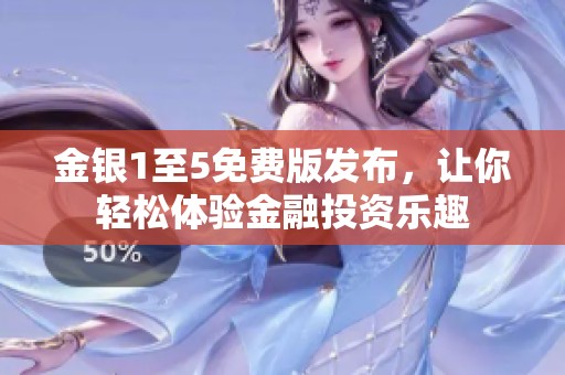 金银1至5免费版发布，让你轻松体验金融投资乐趣