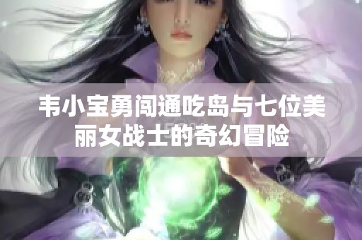 韦小宝勇闯通吃岛与七位美丽女战士的奇幻冒险