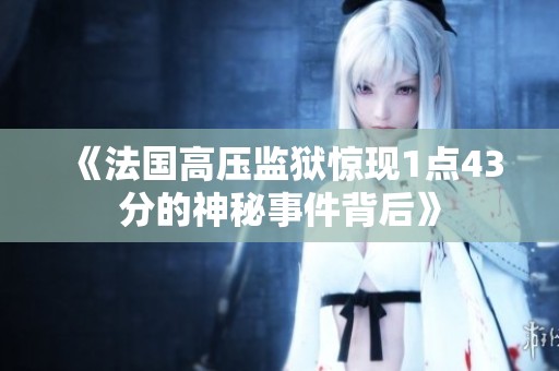 《法国高压监狱惊现1点43分的神秘事件背后》