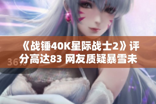 《战锤40K星际战士2》评分高达83 网友质疑暴雪未获授权