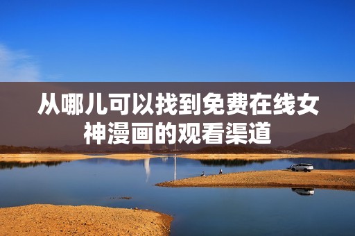 从哪儿可以找到免费在线女神漫画的观看渠道