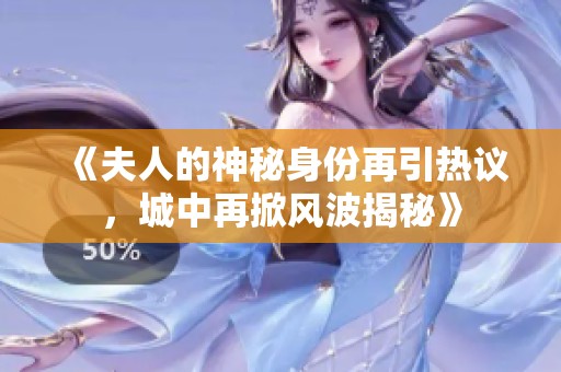 《夫人的神秘身份再引热议，城中再掀风波揭秘》