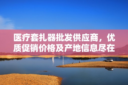 医疗套扎器批发供应商，优质促销价格及产地信息尽在阿里巴巴
