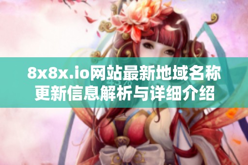 8x8x.io网站最新地域名称更新信息解析与详细介绍