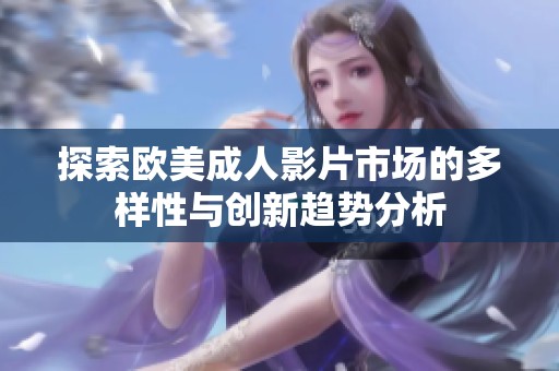 探索欧美成人影片市场的多样性与创新趋势分析