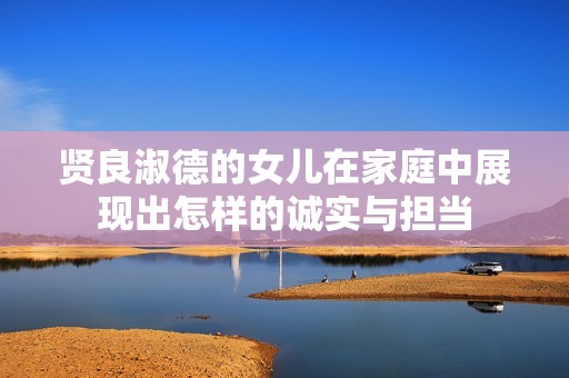 贤良淑德的女儿在家庭中展现出怎样的诚实与担当