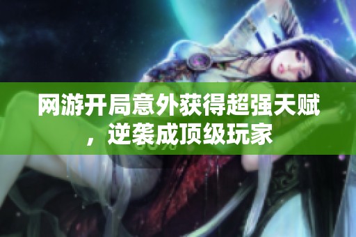 网游开局意外获得超强天赋，逆袭成顶级玩家