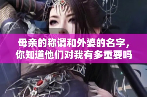 母亲的称谓和外婆的名字，你知道他们对我有多重要吗