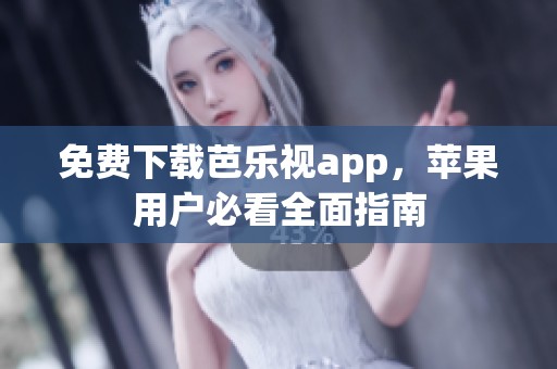 免费下载芭乐视app，苹果用户必看全面指南
