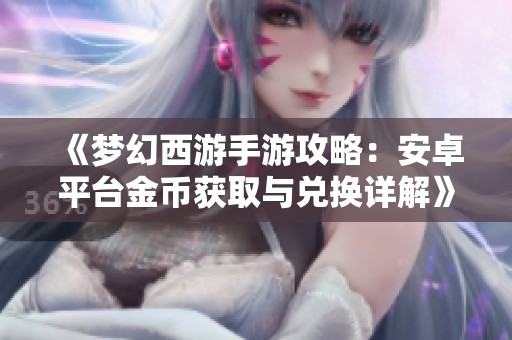 《梦幻西游手游攻略：安卓平台金币获取与兑换详解》