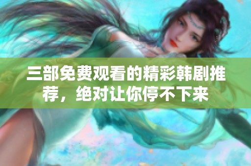 三部免费观看的精彩韩剧推荐，绝对让你停不下来