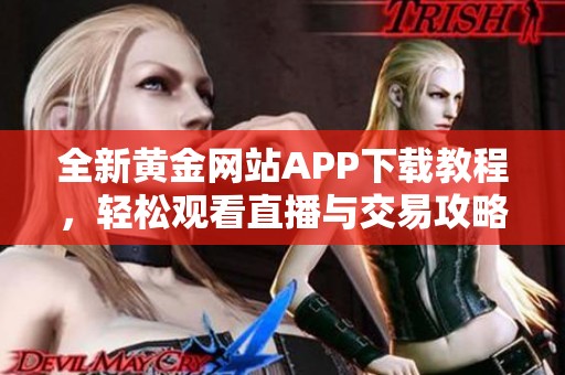 全新黄金网站APP下载教程，轻松观看直播与交易攻略