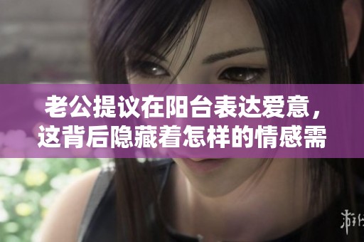 老公提议在阳台表达爱意，这背后隐藏着怎样的情感需求？