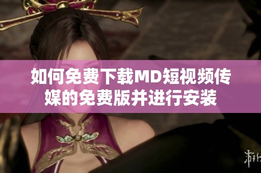 如何免费下载MD短视频传媒的免费版并进行安装