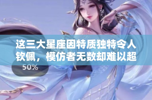 这三大星座因特质独特令人钦佩，模仿者无数却难以超越