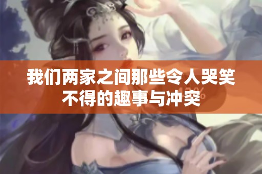 我们两家之间那些令人哭笑不得的趣事与冲突