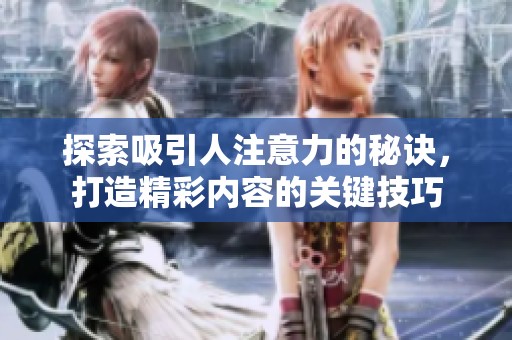 探索吸引人注意力的秘诀，打造精彩内容的关键技巧