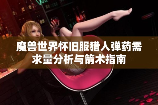 魔兽世界怀旧服猎人弹药需求量分析与箭术指南
