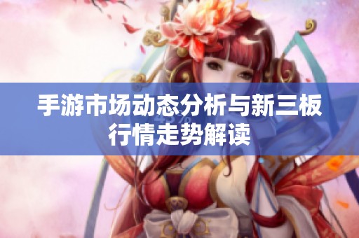 手游市场动态分析与新三板行情走势解读