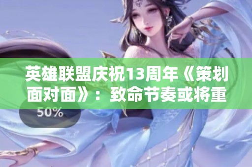 英雄联盟庆祝13周年《策划面对面》：致命节奏或将重回赛场