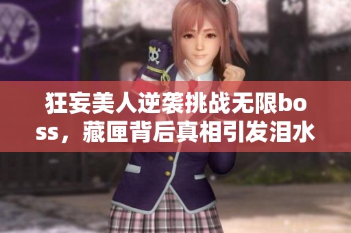 狂妄美人逆袭挑战无限boss，藏匣背后真相引发泪水