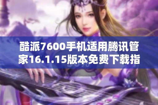 酷派7600手机适用腾讯管家16.1.15版本免费下载指南