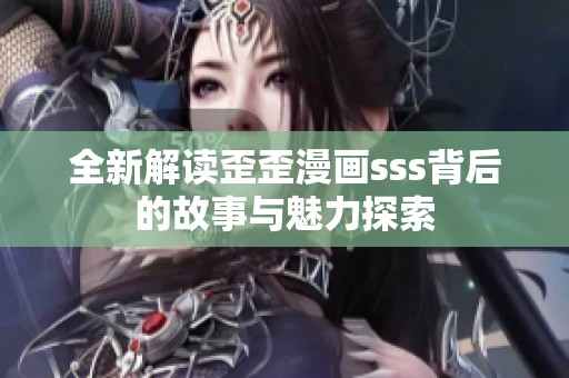 全新解读歪歪漫画sss背后的故事与魅力探索