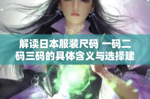 解读日本服装尺码 一码二码三码的具体含义与选择建议
