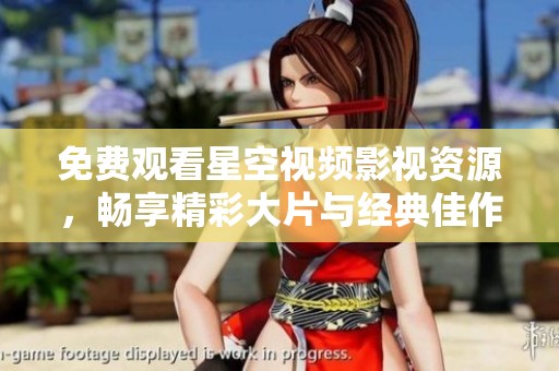 免费观看星空视频影视资源，畅享精彩大片与经典佳作