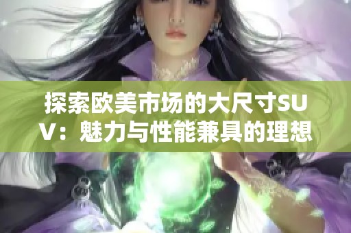 探索欧美市场的大尺寸SUV：魅力与性能兼具的理想之选