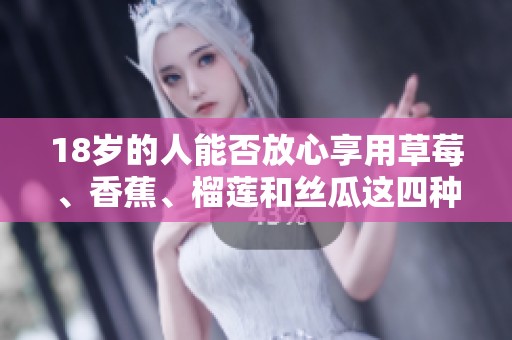 18岁的人能否放心享用草莓、香蕉、榴莲和丝瓜这四种食物