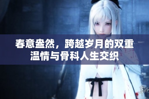 春意盎然，跨越岁月的双重温情与骨科人生交织