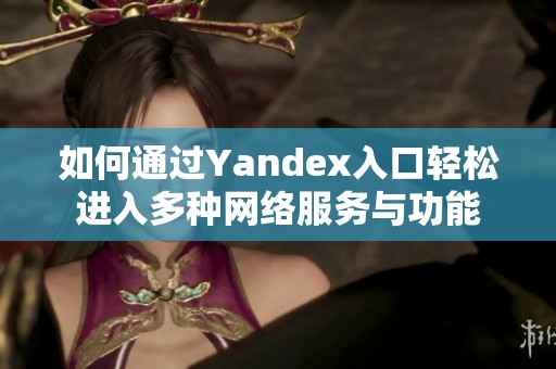 如何通过Yandex入口轻松进入多种网络服务与功能
