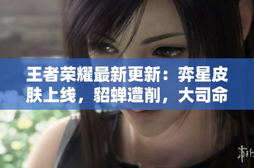 王者荣耀最新更新：弈星皮肤上线，貂蝉遭削，大司命也被调整
