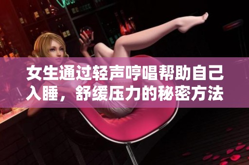 女生通过轻声哼唱帮助自己入睡，舒缓压力的秘密方法
