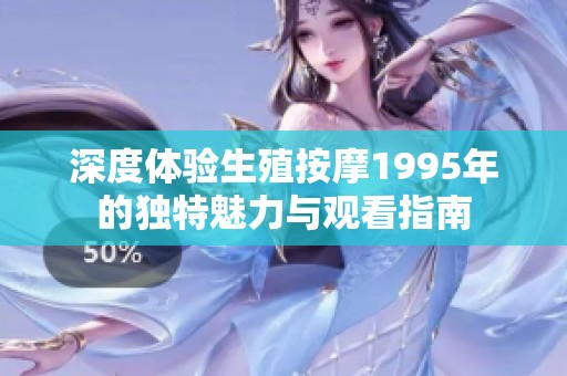 深度体验生殖按摩1995年的独特魅力与观看指南
