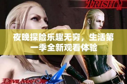 夜晚探险乐趣无穷，生活第一季全新观看体验