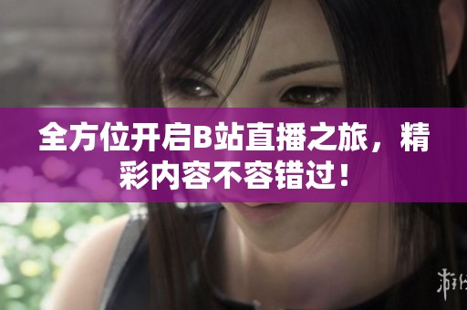 全方位开启B站直播之旅，精彩内容不容错过！