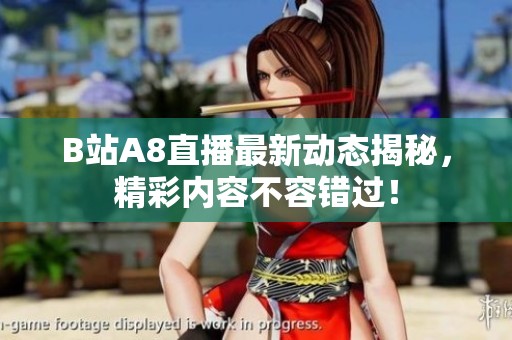 B站A8直播最新动态揭秘，精彩内容不容错过！