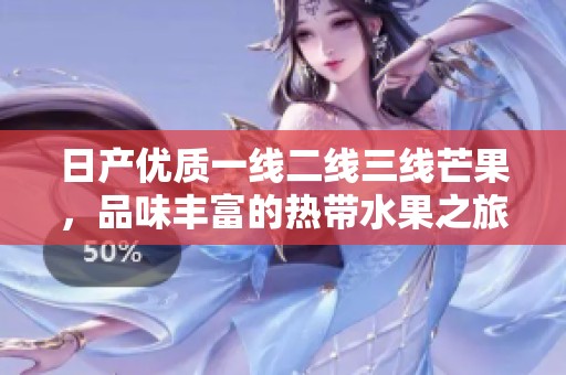 日产优质一线二线三线芒果，品味丰富的热带水果之旅