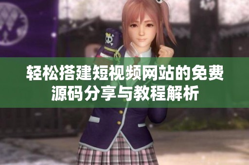 轻松搭建短视频网站的免费源码分享与教程解析